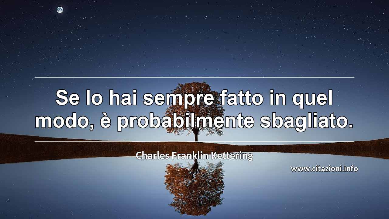 “Se lo hai sempre fatto in quel modo, è probabilmente sbagliato.”