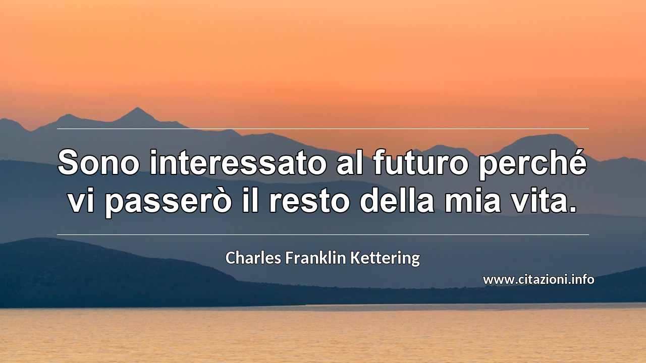 “Sono interessato al futuro perché vi passerò il resto della mia vita.”
