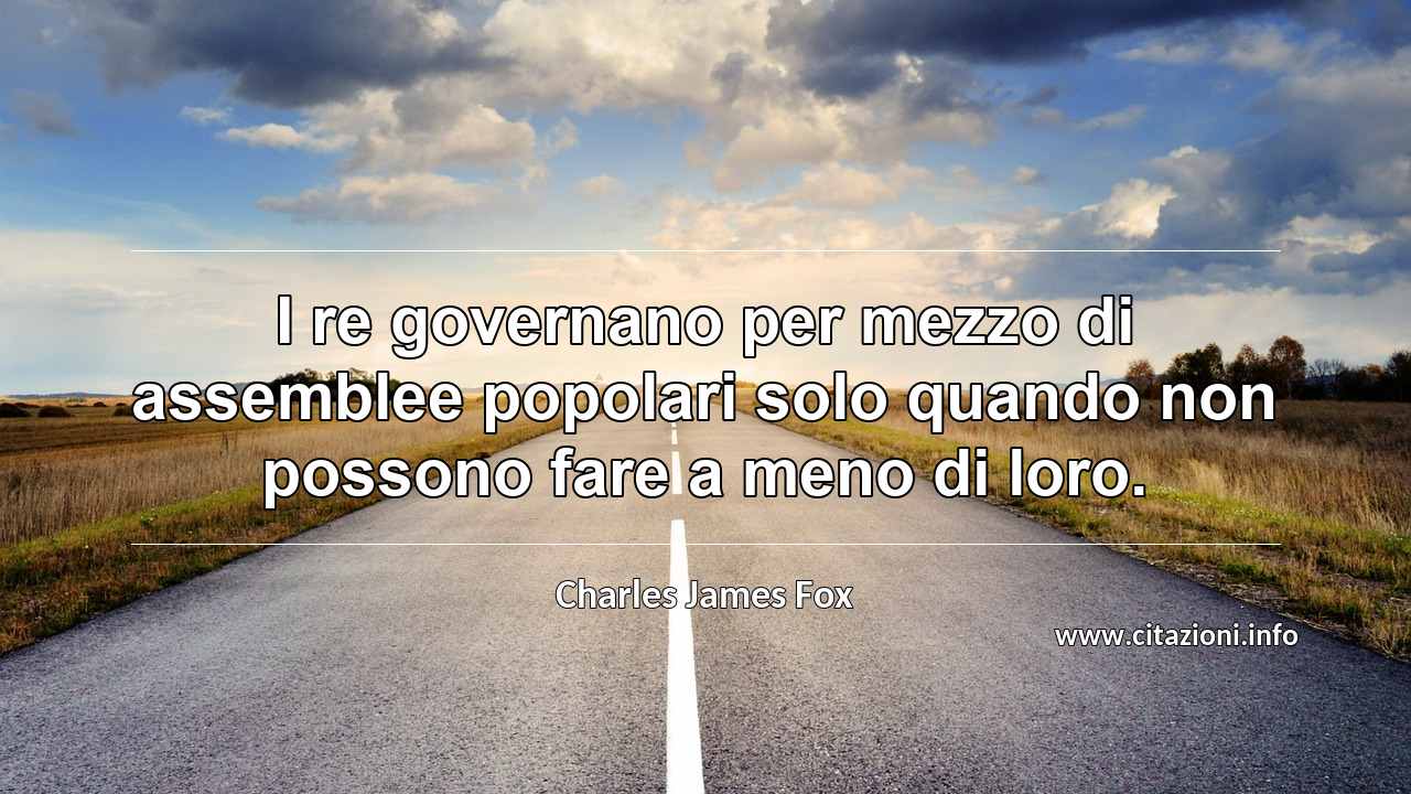 “I re governano per mezzo di assemblee popolari solo quando non possono fare a meno di loro.”