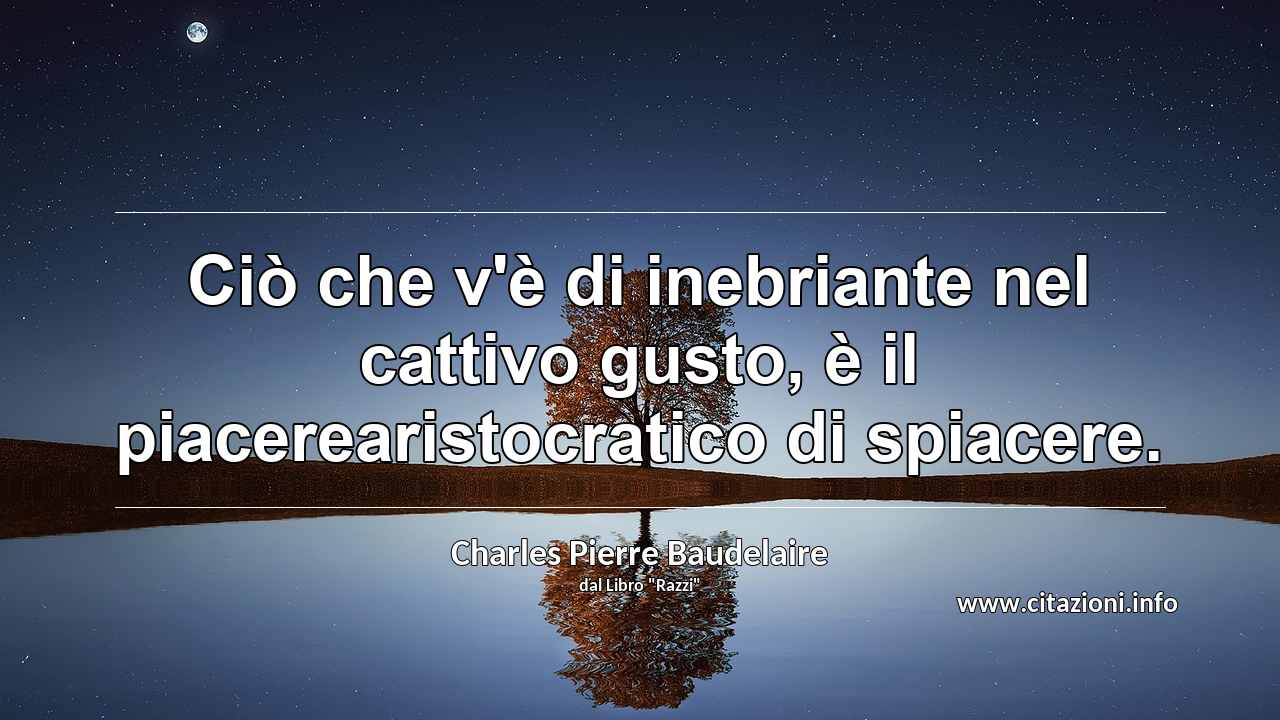“Ciò che v'è di inebriante nel cattivo gusto, è il piacerearistocratico di spiacere.”