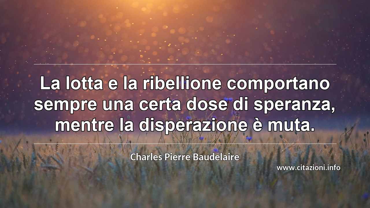 “La lotta e la ribellione comportano sempre una certa dose di speranza, mentre la disperazione è muta.”