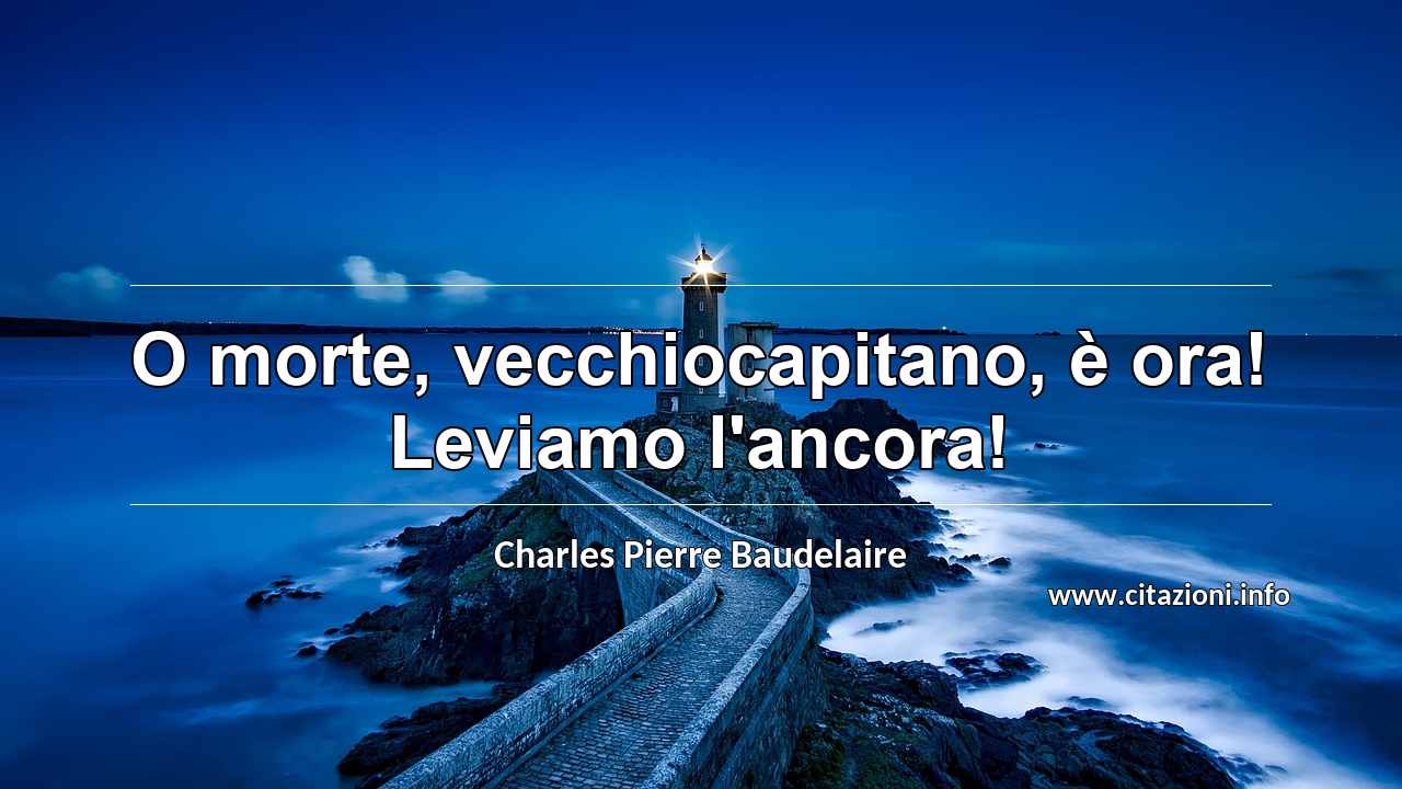 “O morte, vecchiocapitano, è ora! Leviamo l'ancora!”