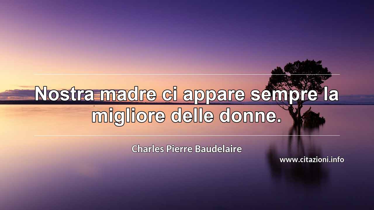 “Nostra madre ci appare sempre la migliore delle donne.”