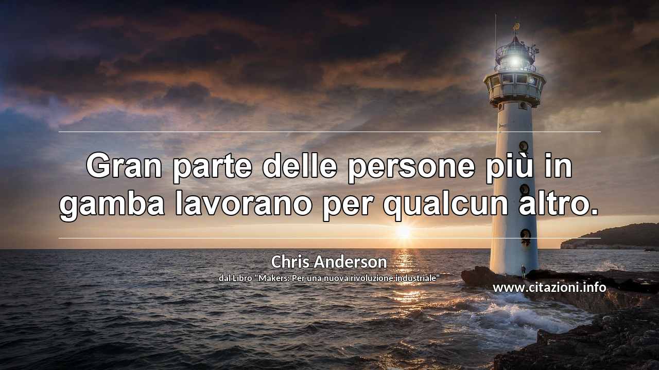 “Gran parte delle persone più in gamba lavorano per qualcun altro.”