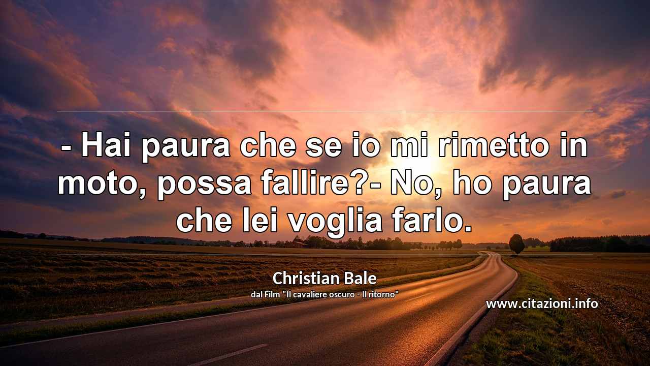 “- Hai paura che se io mi rimetto in moto, possa fallire?- No, ho paura che lei voglia farlo.”