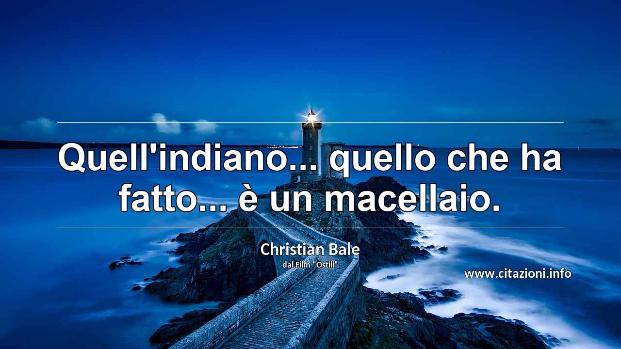 “Quell'indiano... quello che ha fatto... è un macellaio.”
