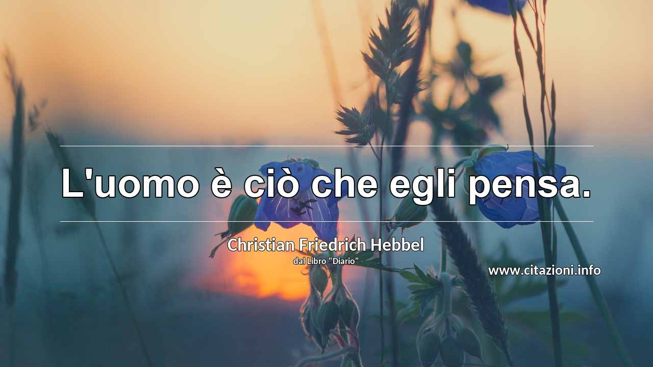 “L'uomo è ciò che egli pensa.”