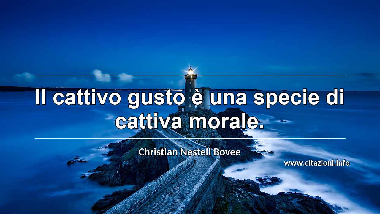 “Il cattivo gusto è una specie di cattiva morale.”