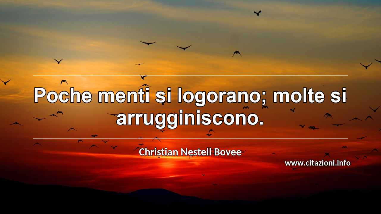 “Poche menti si logorano; molte si arrugginiscono.”