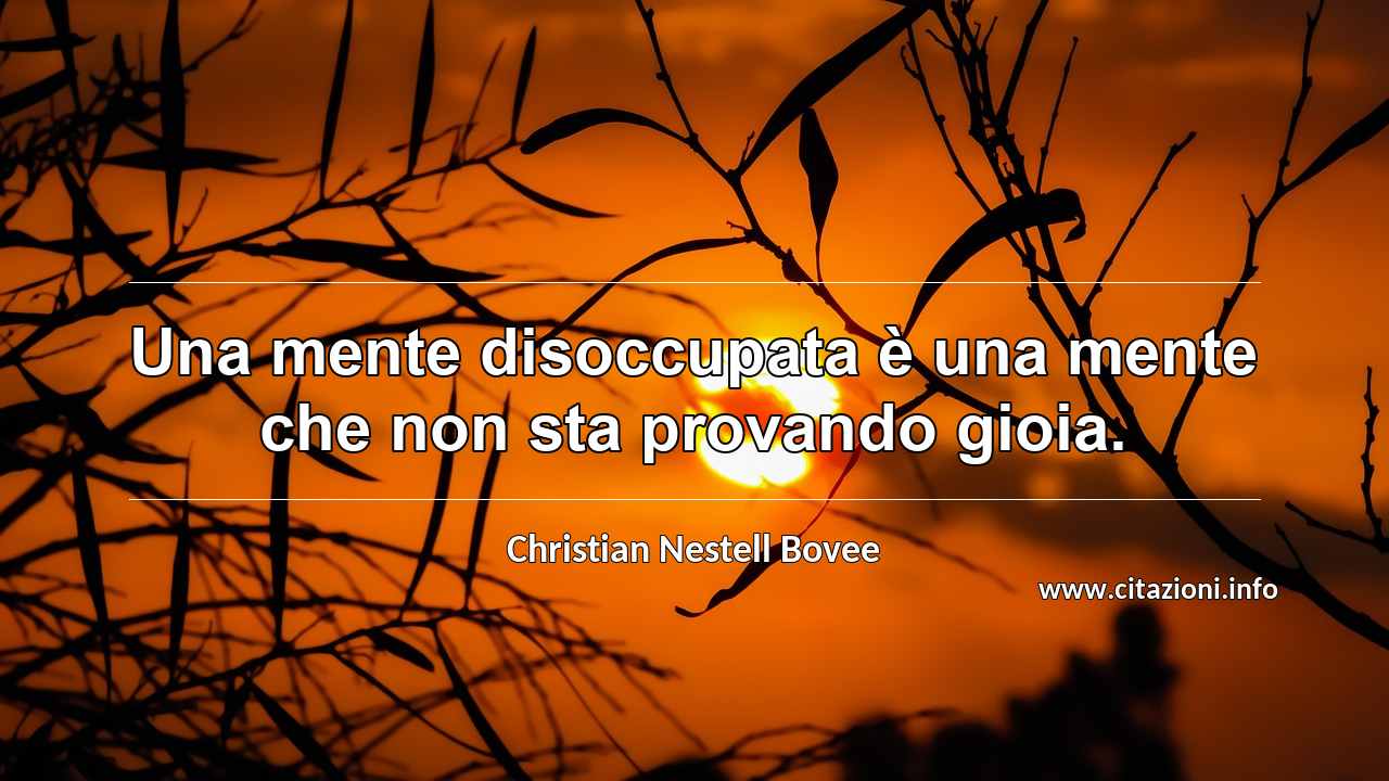“Una mente disoccupata è una mente che non sta provando gioia.”