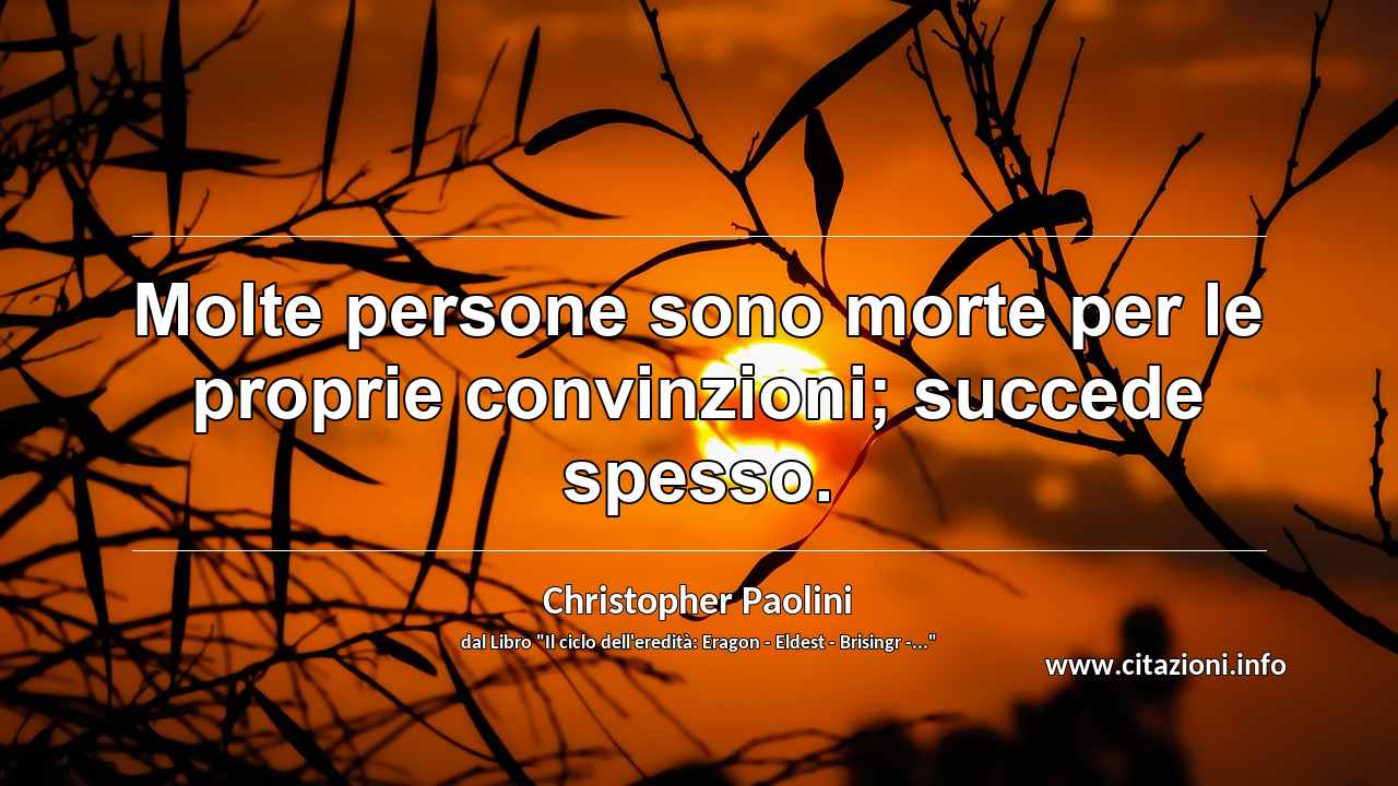 “Molte persone sono morte per le proprie convinzioni; succede spesso. ”
