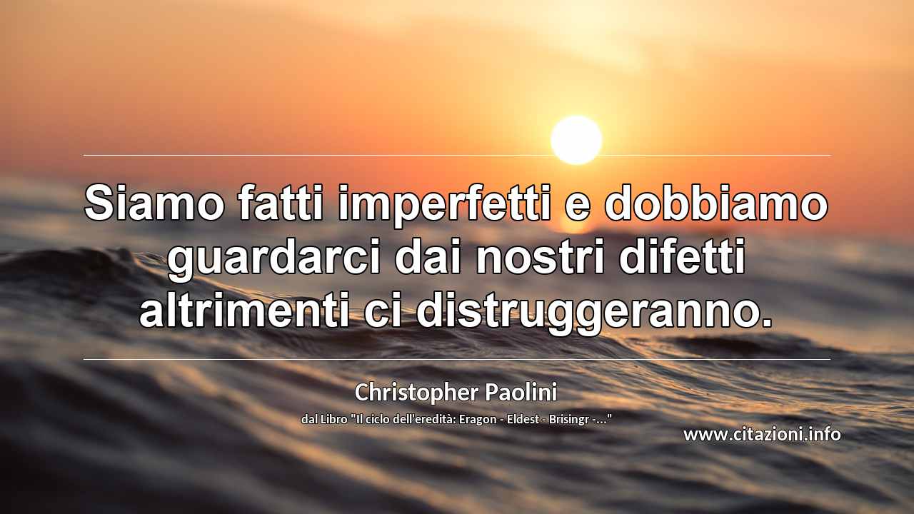 “Siamo fatti imperfetti e dobbiamo guardarci dai nostri difetti altrimenti ci distruggeranno.”