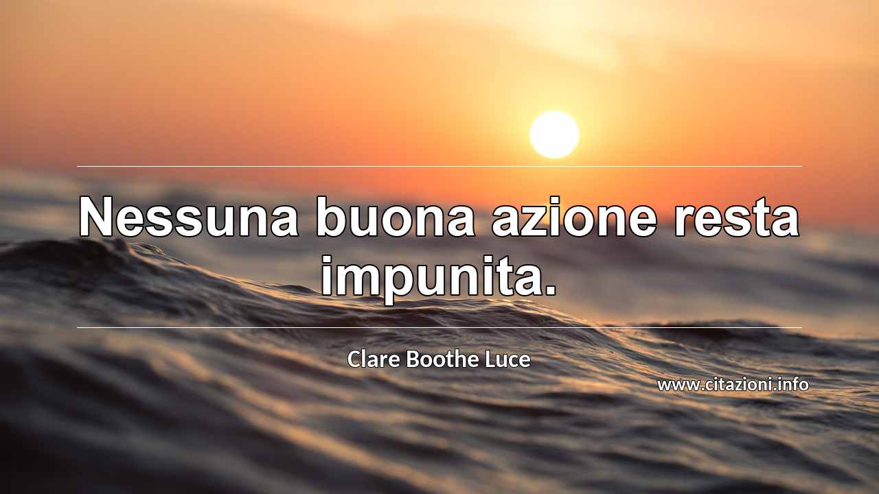 “Nessuna buona azione resta impunita.”
