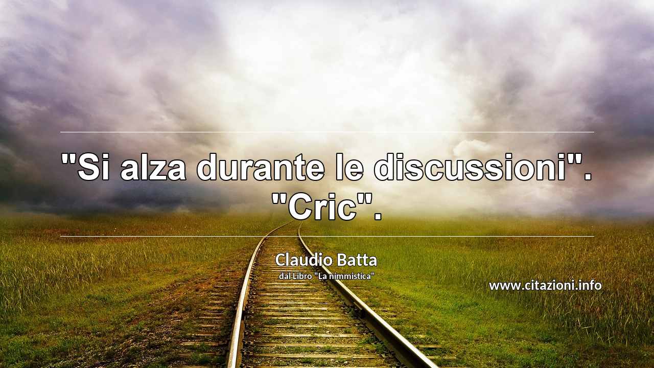 "Si alza durante le discussioni". "Cric".
