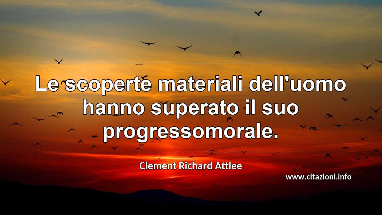 “Le scoperte materiali dell'uomo hanno superato il suo progressomorale.”