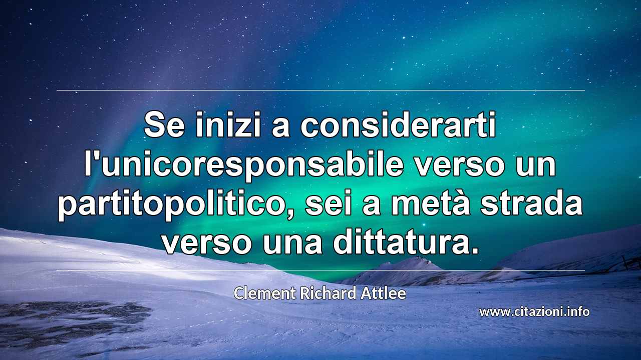 “Se inizi a considerarti l'unicoresponsabile verso un partitopolitico, sei a metà strada verso una dittatura.”