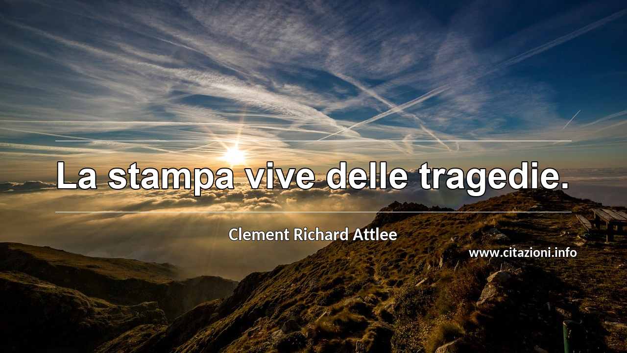 “La stampa vive delle tragedie.”