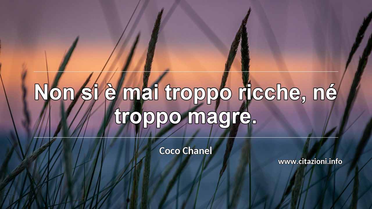 “Non si è mai troppo ricche, né troppo magre.”