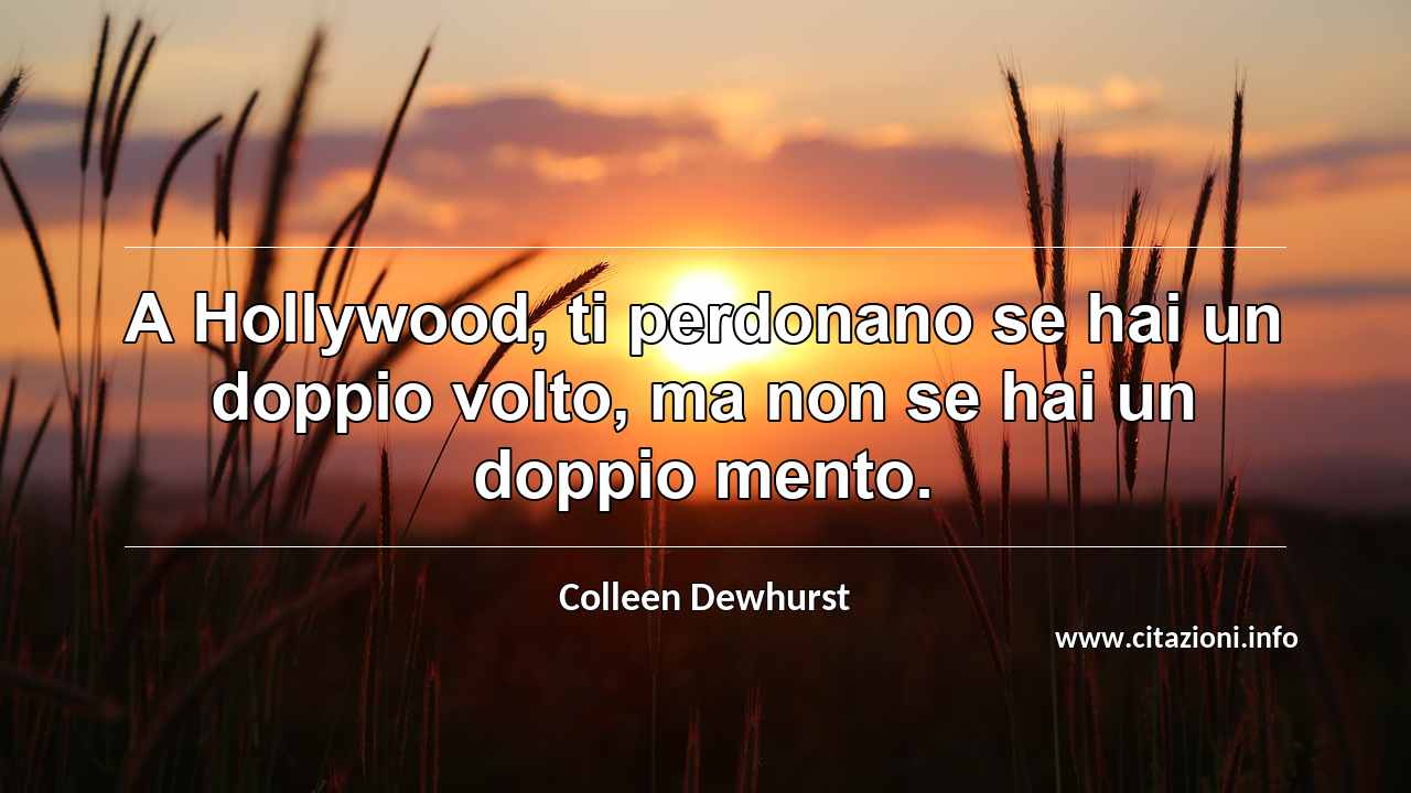“A Hollywood, ti perdonano se hai un doppio volto, ma non se hai un doppio mento.”