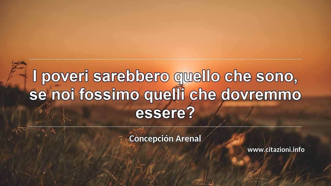 “I poveri sarebbero quello che sono, se noi fossimo quelli che dovremmo essere?”
