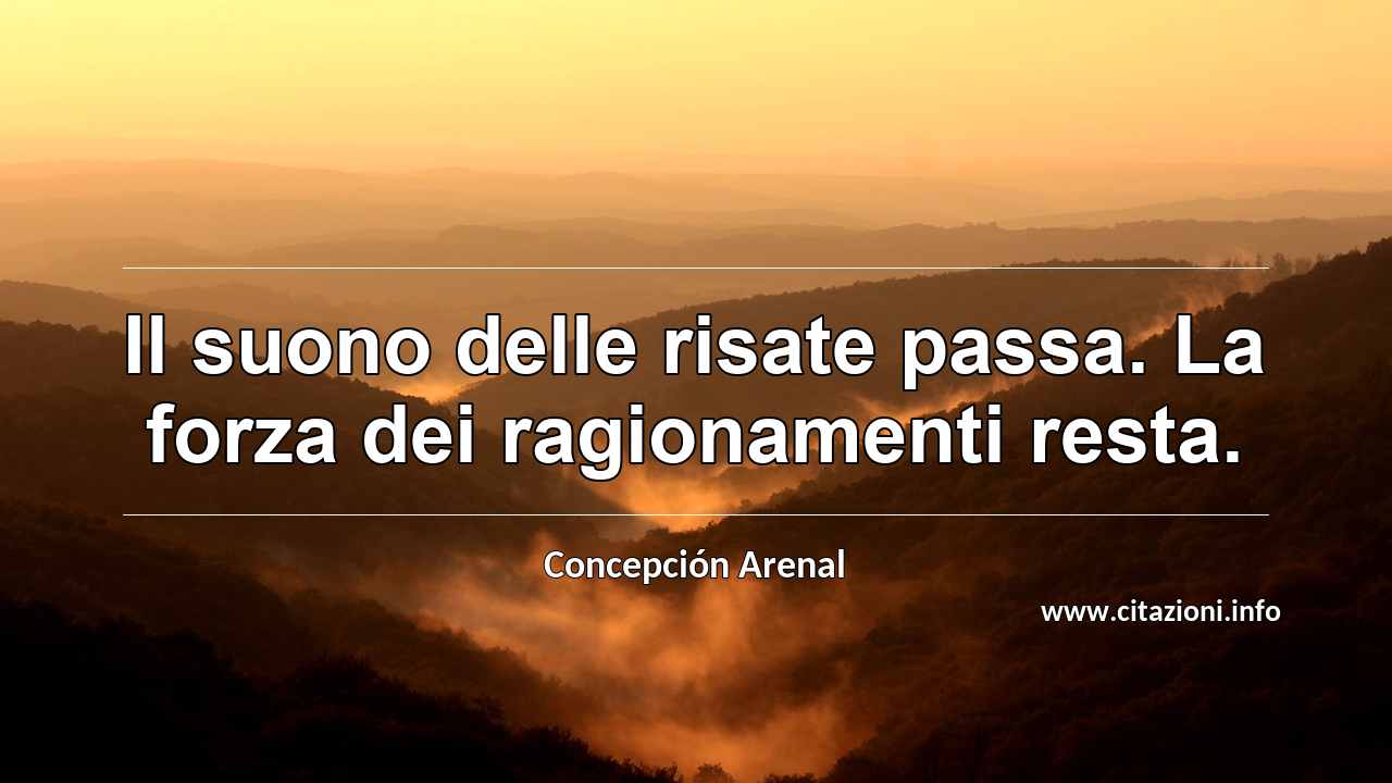 “Il suono delle risate passa. La forza dei ragionamenti resta.”