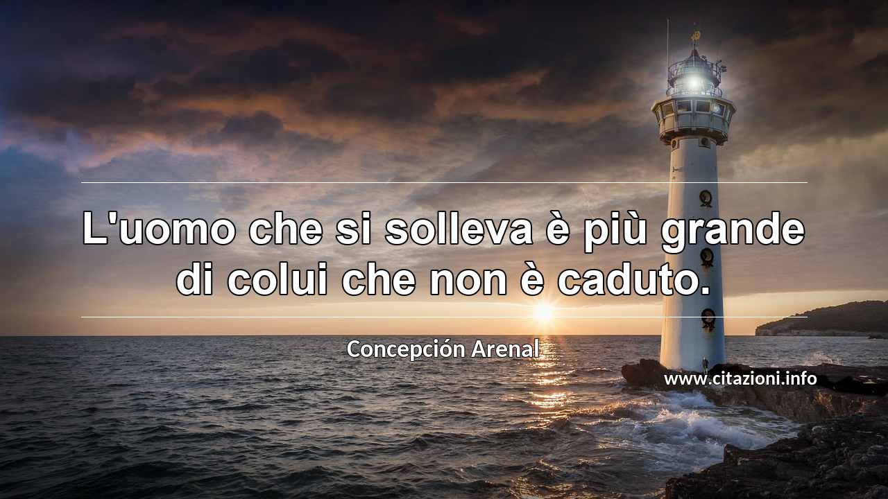 “L'uomo che si solleva è più grande di colui che non è caduto.”