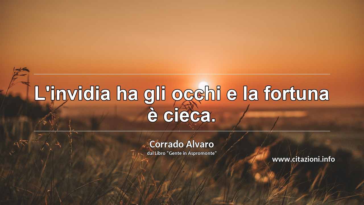 “L'invidia ha gli occhi e la fortuna è cieca.”