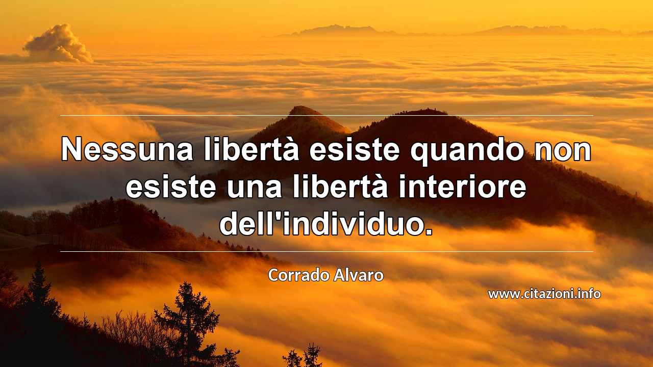 “Nessuna libertà esiste quando non esiste una libertà interiore dell'individuo.”