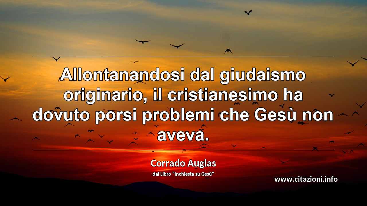 “Allontanandosi dal giudaismo originario, il cristianesimo ha dovuto porsi problemi che Gesù non aveva.”