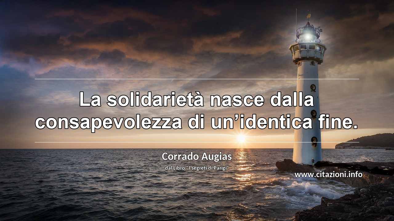 “La solidarietà nasce dalla consapevolezza di un’identica fine.”