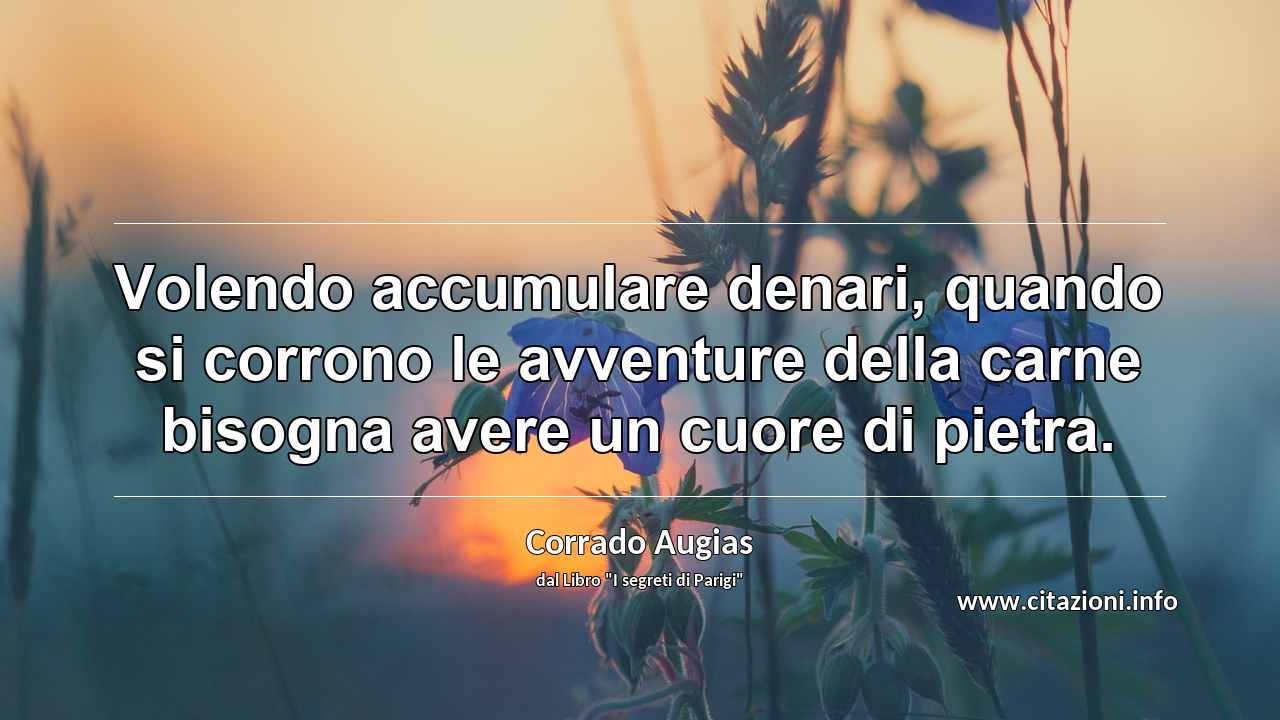 “Volendo accumulare denari, quando si corrono le avventure della carne bisogna avere un cuore di pietra.”