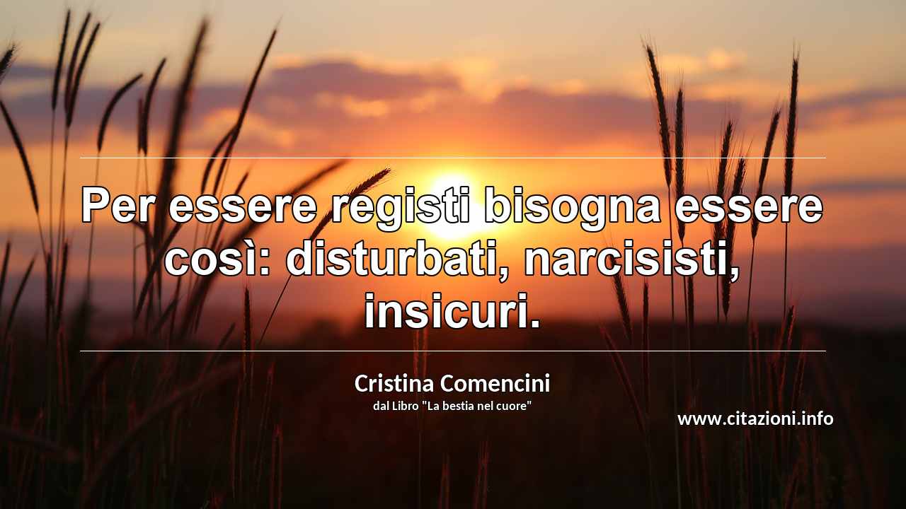 “Per essere registi bisogna essere così: disturbati, narcisisti, insicuri.”
