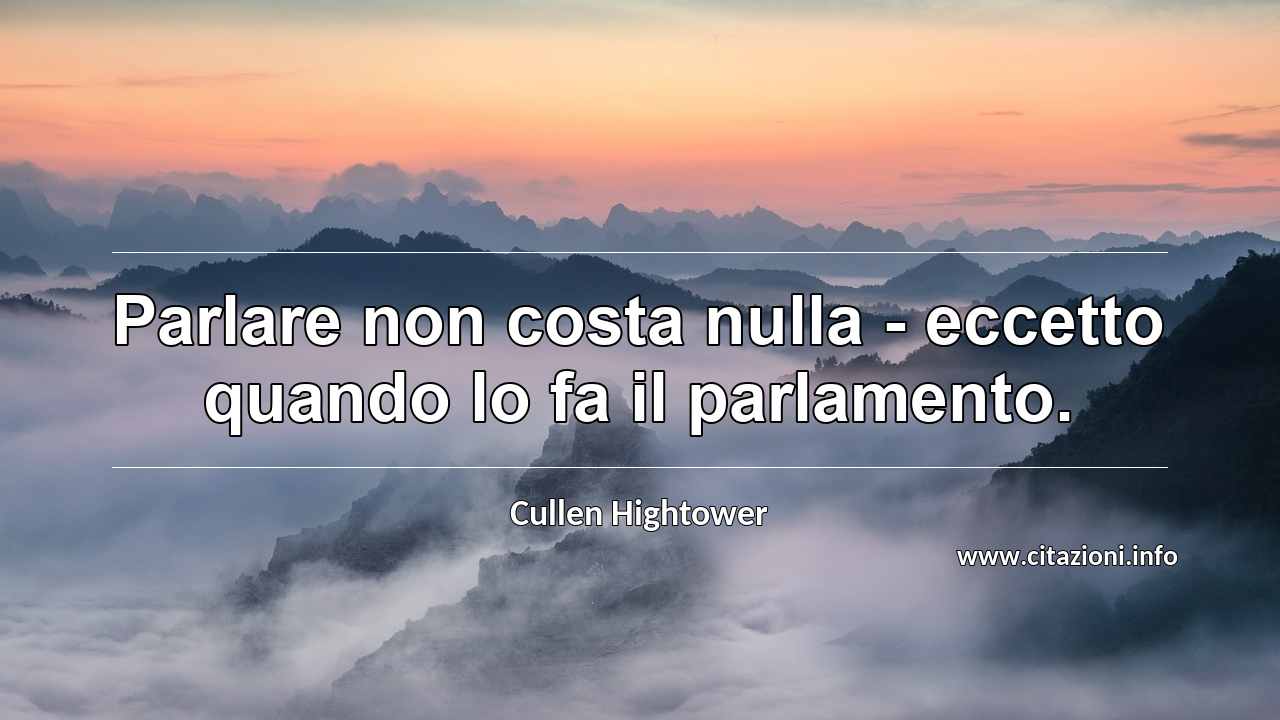 “Parlare non costa nulla - eccetto quando lo fa il parlamento.”