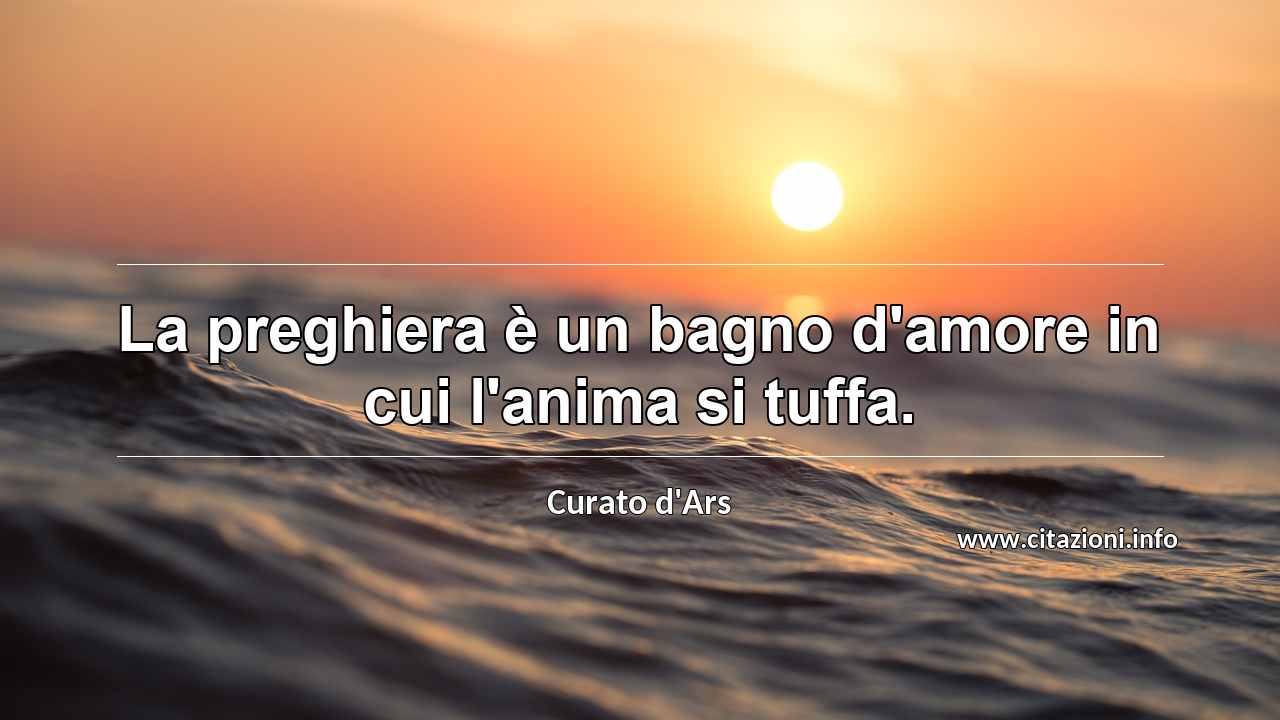 “La preghiera è un bagno d'amore in cui l'anima si tuffa.”
