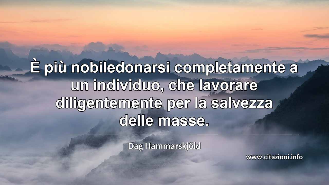 “È più nobiledonarsi completamente a un individuo, che lavorare diligentemente per la salvezza delle masse.”