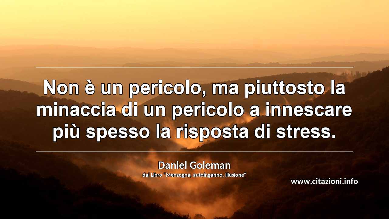 “Non è un pericolo, ma piuttosto la minaccia di un pericolo a innescare più spesso la risposta di stress.”