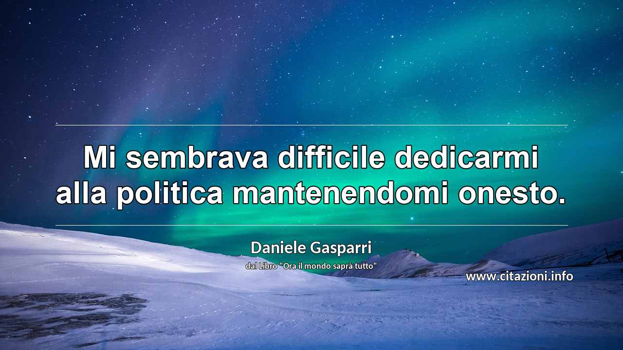 “Mi sembrava difficile dedicarmi alla politica mantenendomi onesto.”