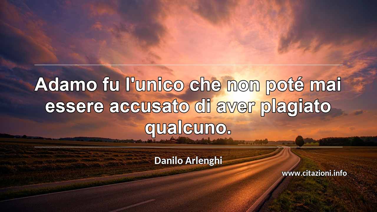 “Adamo fu l'unico che non poté mai essere accusato di aver plagiato qualcuno.”