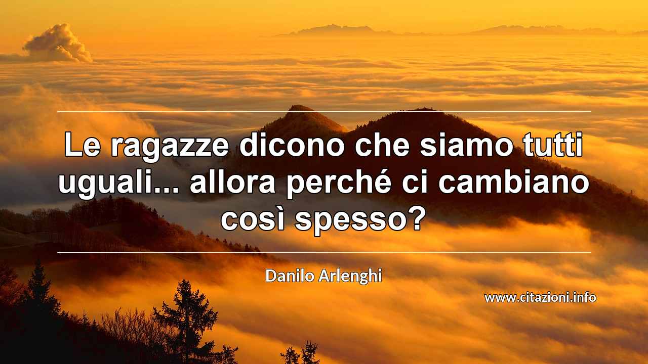“Le ragazze dicono che siamo tutti uguali... allora perché ci cambiano così spesso?”