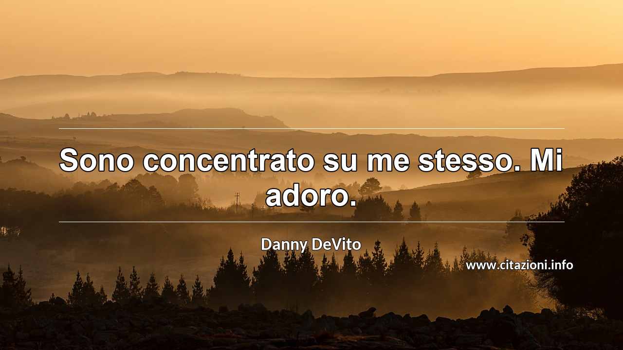 “Sono concentrato su me stesso. Mi adoro.”