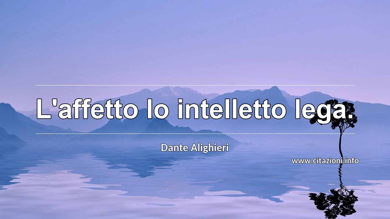 “L'affetto lo intelletto lega.”