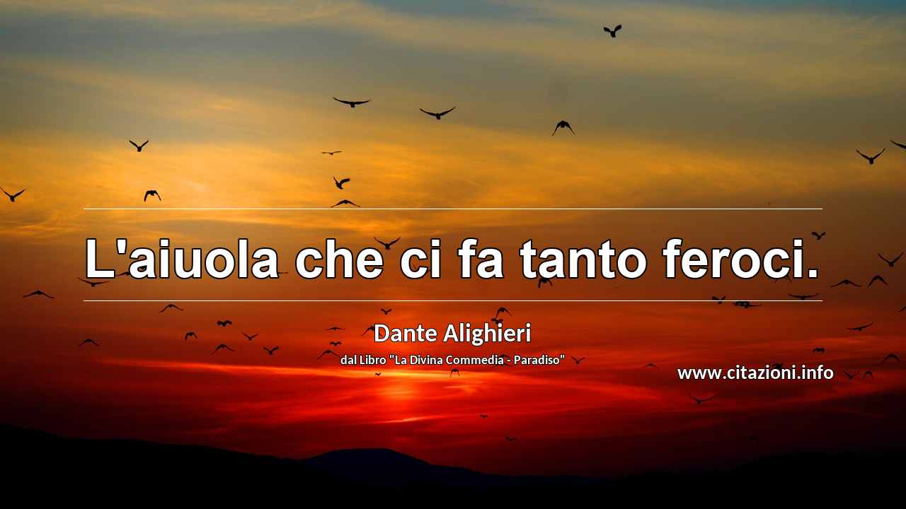 “L'aiuola che ci fa tanto feroci.”