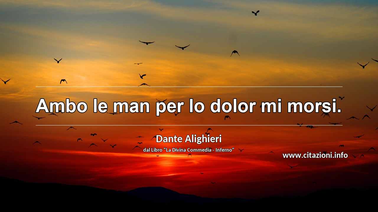 “Ambo le man per lo dolor mi morsi.”