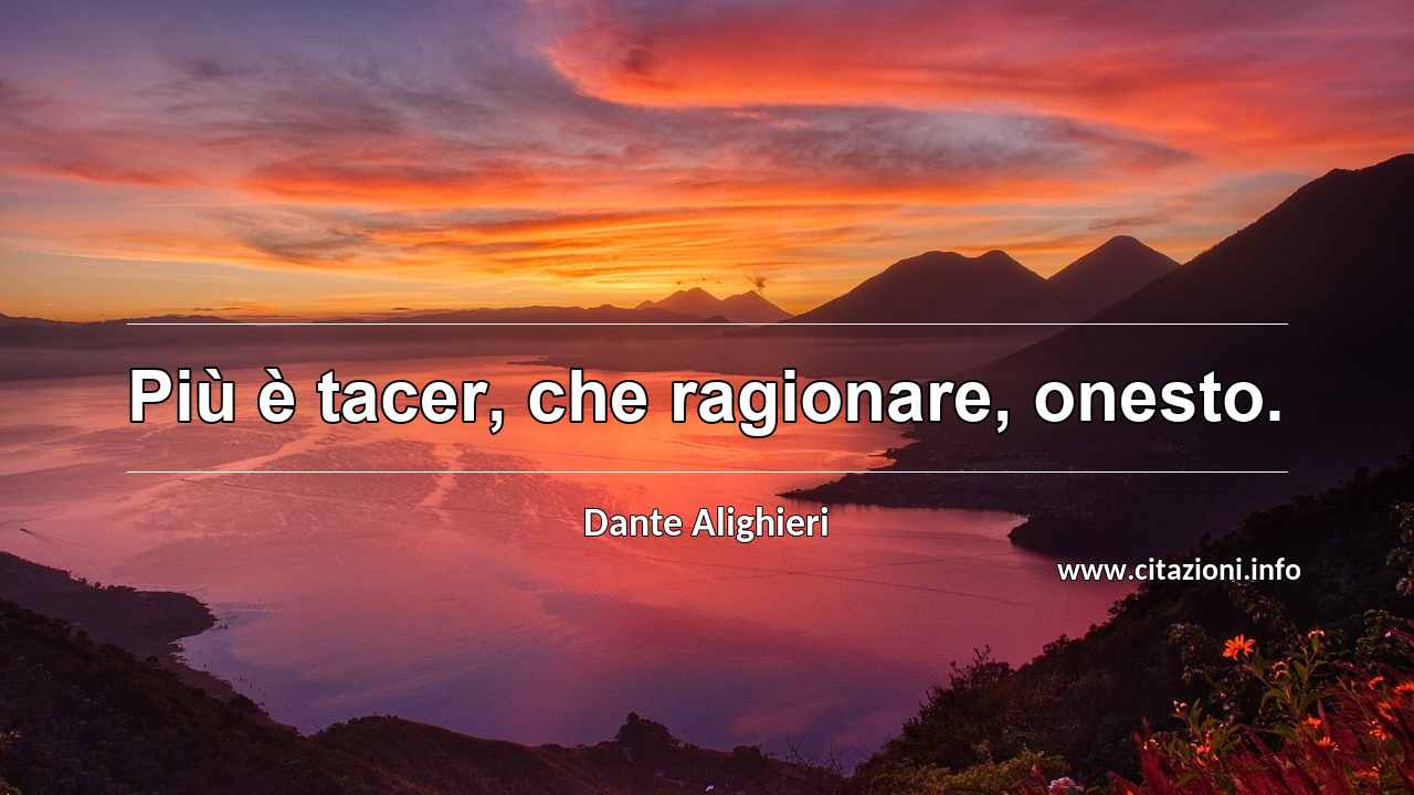 “Più è tacer, che ragionare, onesto.”