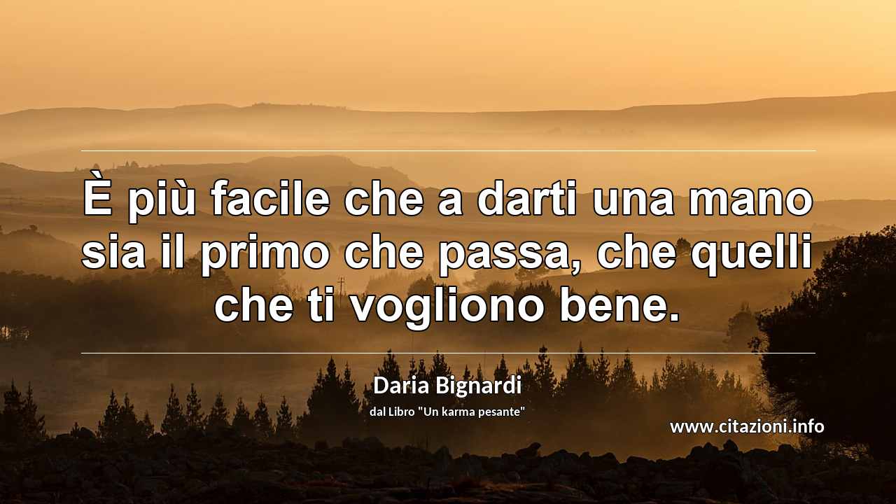 “È più facile che a darti una mano sia il primo che passa, che quelli che ti vogliono bene.”