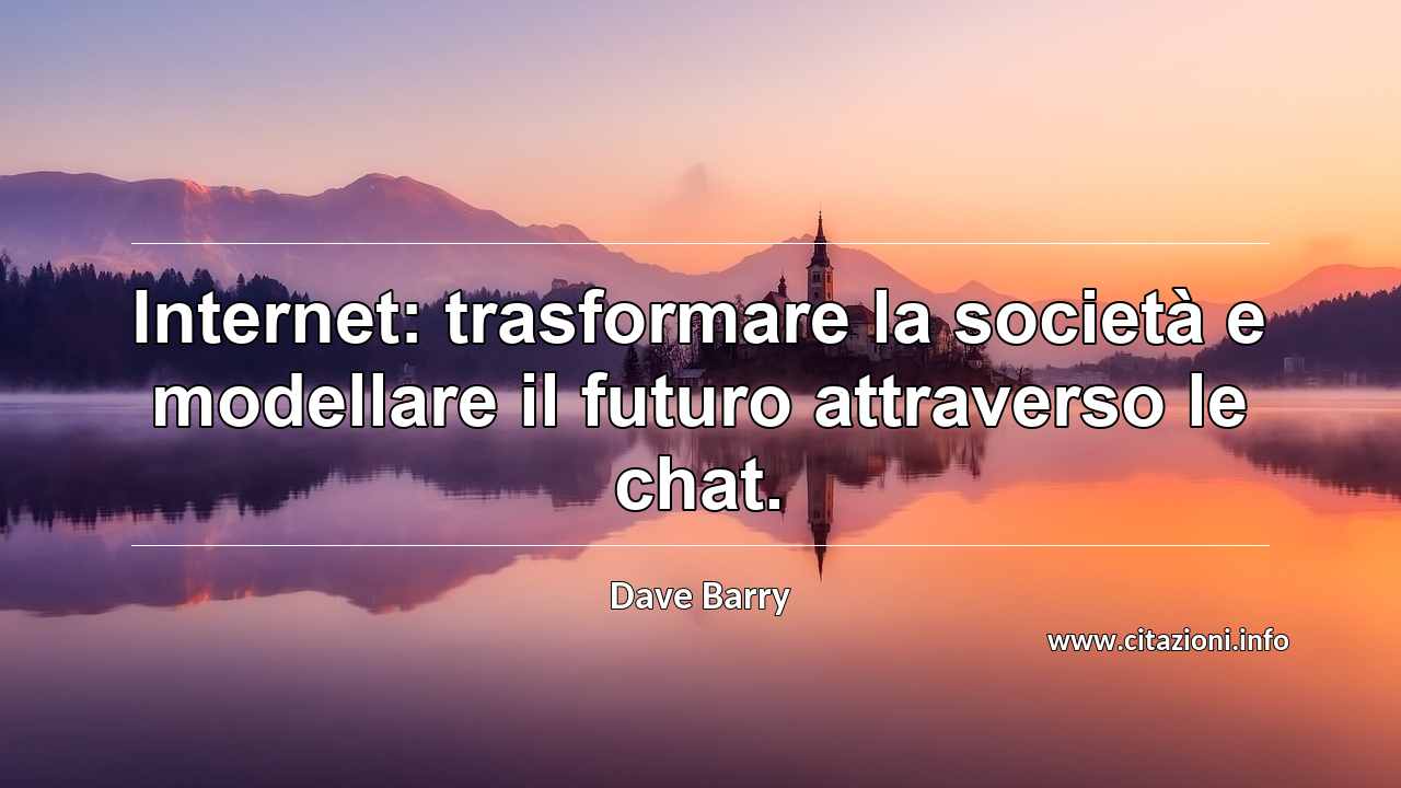 “Internet: trasformare la società e modellare il futuro attraverso le chat.”