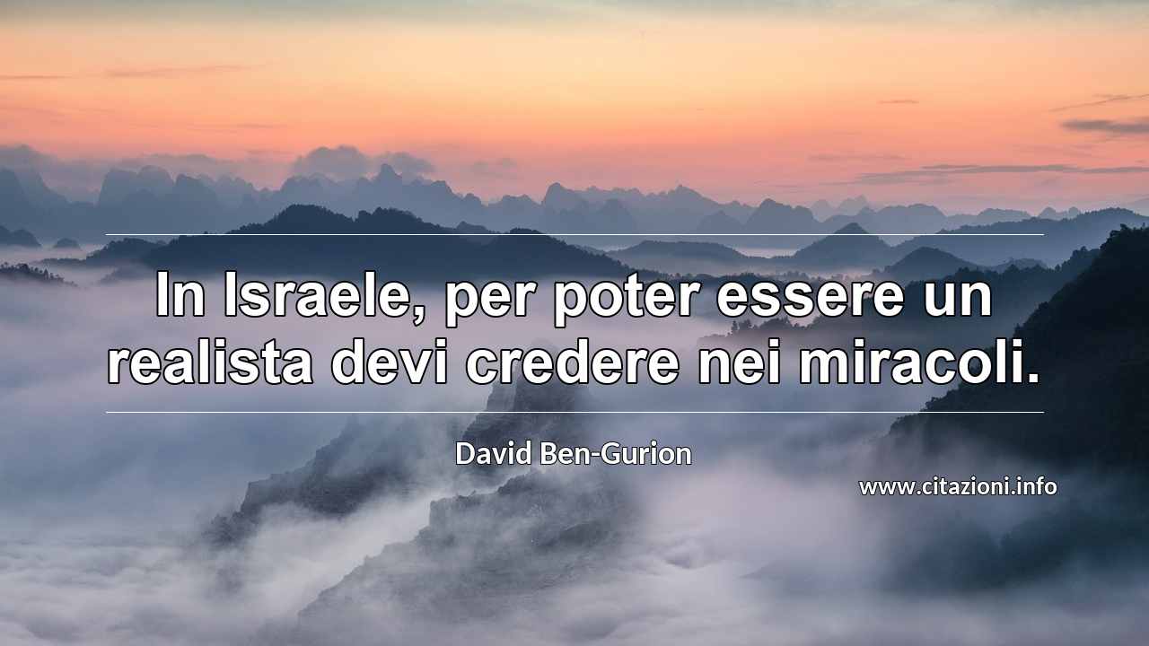 “In Israele, per poter essere un realista devi credere nei miracoli.”