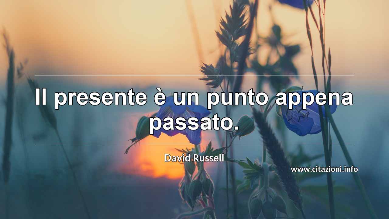 “Il presente è un punto appena passato.”