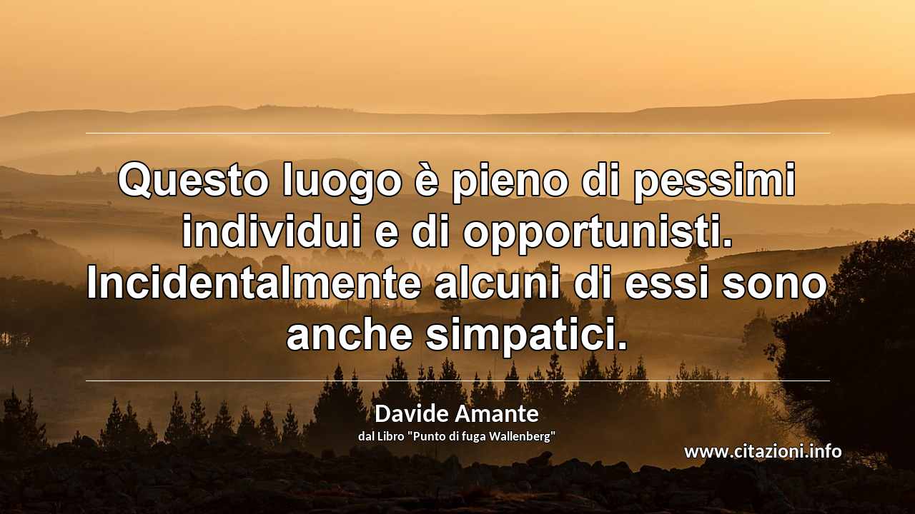 “Questo luogo è pieno di pessimi individui e di opportunisti. Incidentalmente alcuni di essi sono anche simpatici.”