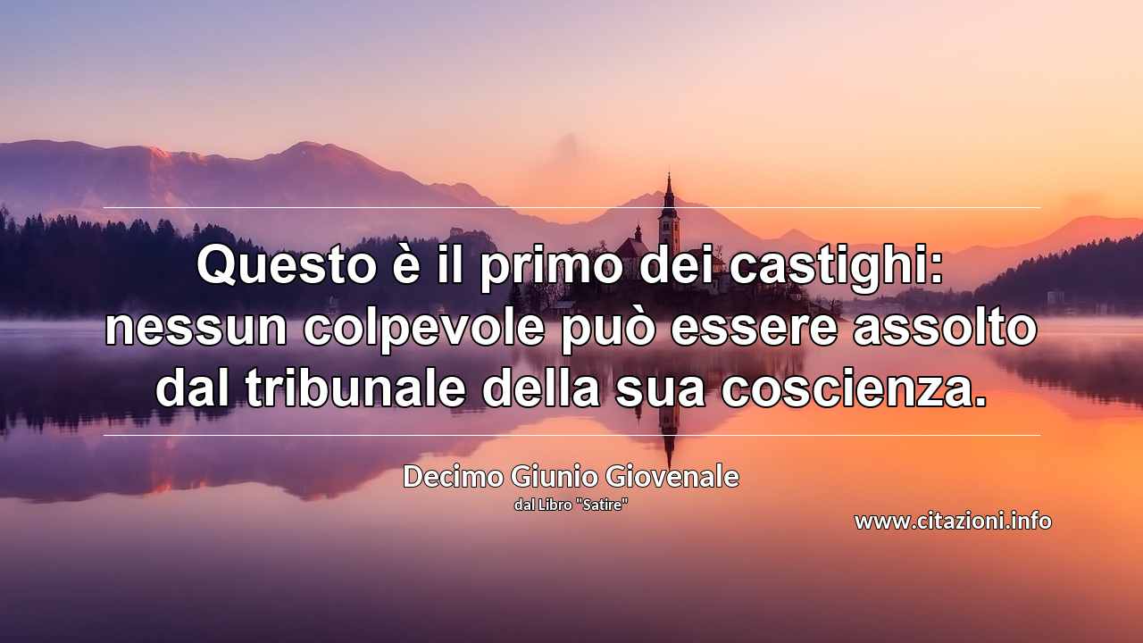 “Questo è il primo dei castighi: nessun colpevole può essere assolto dal tribunale della sua coscienza.”